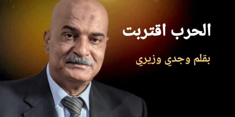 وجدى وزيرى يكتب الحرب أقتربت